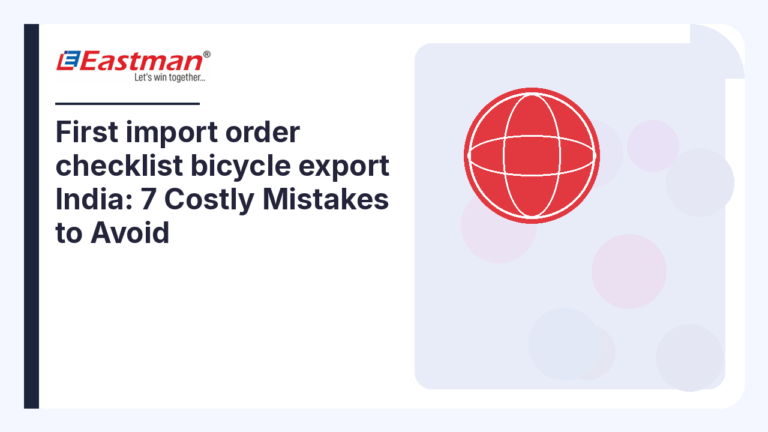 First import order checklist bicycle export India: 7 Costly Mistakes to Avoid
